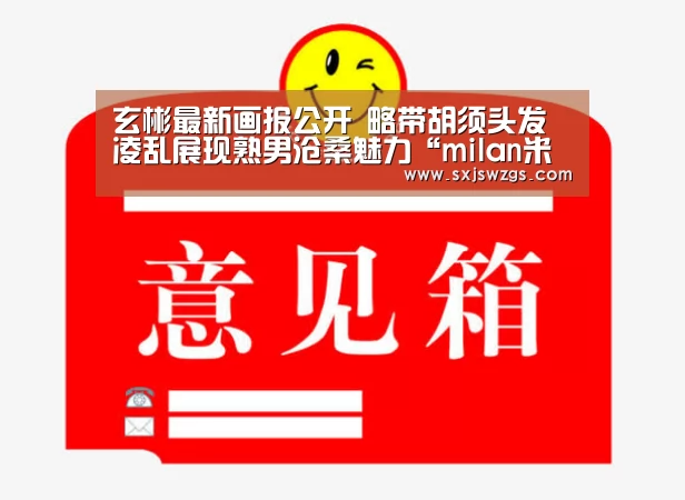 玄彬最新画报公开 略带胡须头发凌乱展现熟男沧桑魅力“milan米兰”(图2) 米兰官方网站