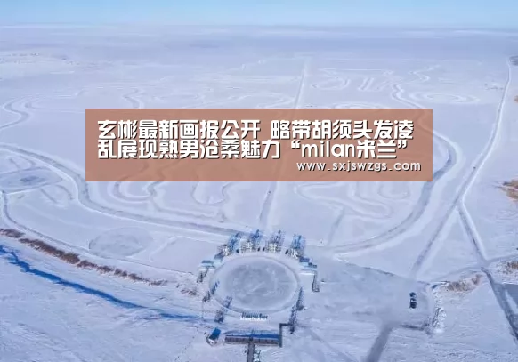 玄彬最新画报公开 略带胡须头发凌乱展现熟男沧桑魅力“milan米兰”(图4) 米兰官方网站