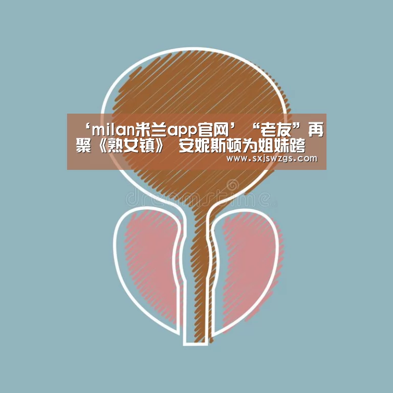 ‘milan米兰app官网’“老友”再聚《熟女镇》 安妮斯顿为姐妹跨刀(图1) milan米兰