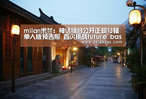 milan米兰:神话组合公开正规13辑单人版预告照 首次挑战future bass电子曲风(图1) 米兰官方网站