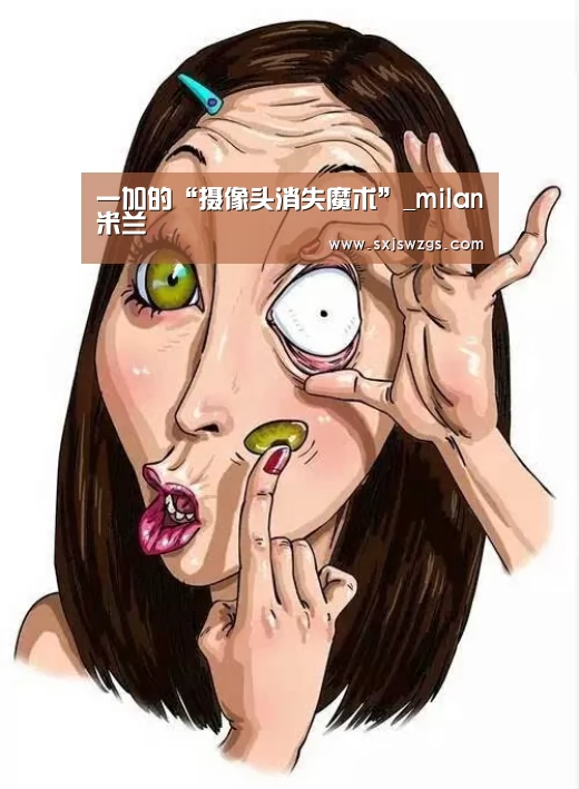 一加的“摄像头消失魔术”_milan米兰(图1) 米兰官方网站