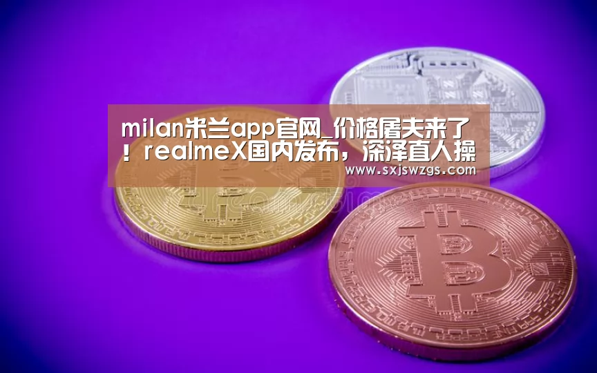 milan米兰app官网_价格屠夫来了!realmeX国内发布,深泽直人操刀,剑指红米荣耀(图1) milan米兰app官网