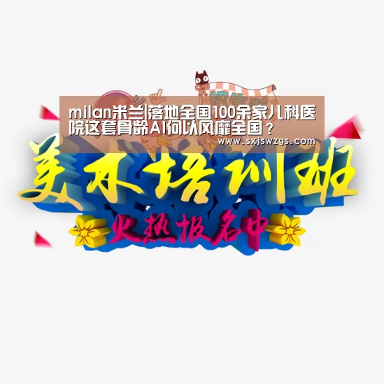 milan米兰|落地全国100余家儿科医院这套骨龄AI何以风靡全国?(图1) milan米兰app官网