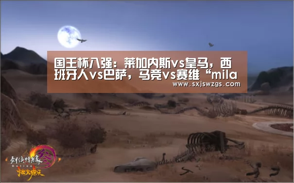 国王杯八强:莱加内斯vs皇马,西班牙人vs巴萨,马竞vs赛维“milan米兰app官网”(图1) milan米兰app官网