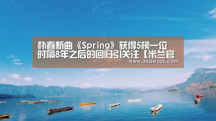朴春新曲《Spring》获得5榜一位 时隔8年之后的回归引关注【米兰官方网站】(图1) 米兰官方网站